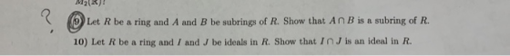 M2! (9 Let R be a ring and A and B be subrings of R. Show that An B is a subring of R. 10) Let R be a ring and I and J be ide