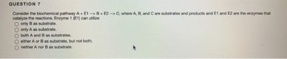 QUESTION 7 Consider the biochemical pathway A+E1 --> B+E2 --> C, where A, B, and Care substrates and products and E1 and E2 a