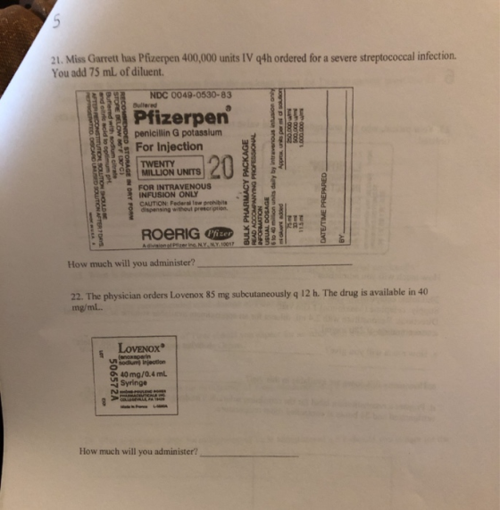 21. Miss Garrett has Pfizerpen 400,000 units IV 94h ordered for a severe streptococcal infection. You add 75 mL of diluent. N