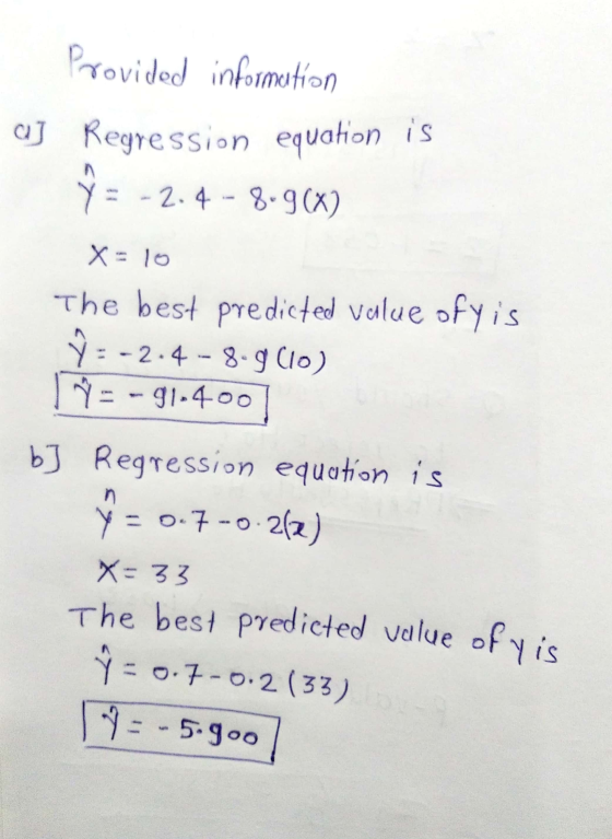 Provided information aj Regression equation is º = -2.4 - 8.968) X = 10 The best predicted value ofy is Û = -2.4 - 8.9010) =