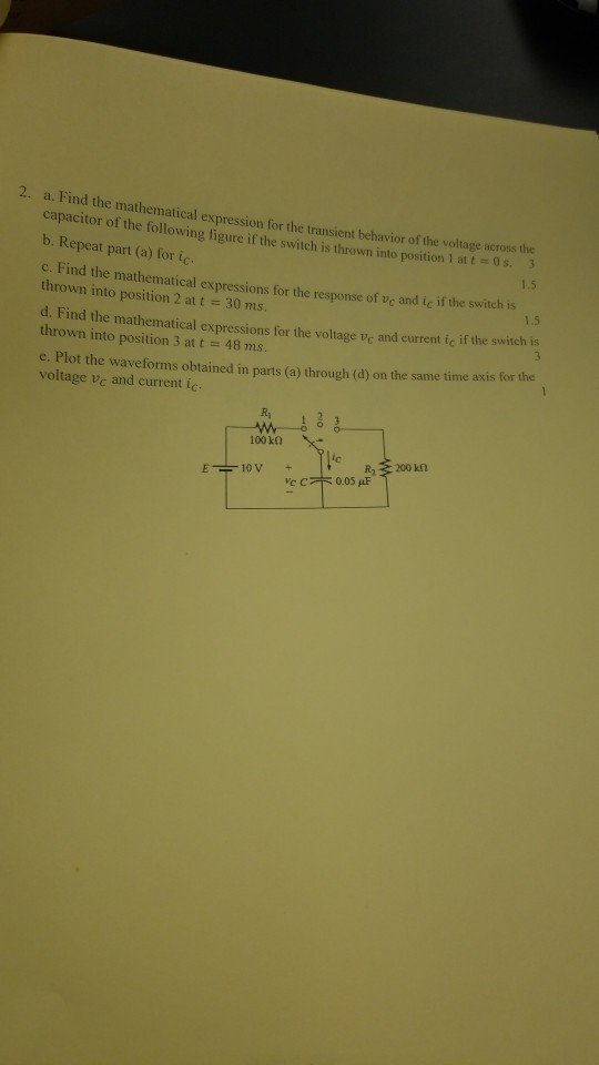 2. a. Find the mathematical expression for the transient behavior of the voltage across the capacitor of the following figure if the switch is thrown into position 1 at 0 s. 3 b. Repeat part (a) for ic c. Find the mathematical expressions for the response of ve and ic if the switch is thrown into position 2 at t 30 ms. d. 1.5 1.5 Find the mathematical expressions for the voltage vc and current ic if the switch is thrown into position 3 at t 48 ms. e. Plot the waveforms obtained in parts (a) through (d) on the same time axis for the voltage vc and current ic Ri 100k0