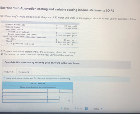 Exercise 19-5 Absorption costing and variable costing income statements LO P2 Rey Companys single product sells at a price o