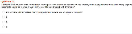 Question 10 Thrombin is an enzyme seen in the blood clotting cascade. It cleaves proteins on the carboxyl side of arginine re