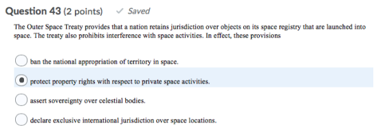 Question 43 (2 points) Saved The Outer Space Treaty provides that a nation retains jurisdiction over objects on its space reg