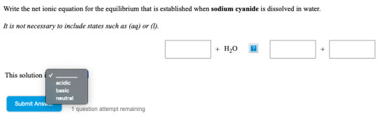 Write the net ionic equation for the equilibrium that is established when sodium cyanide is dissolved in water. It is not nec