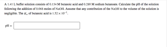 A 1.41 L buffer solution consists of 0.154 M butanoic acid and 0.280 M sodium butanoate. Calculate the pH of the solution fol