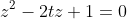 \begin{align*}z^2-2tz+1=0\end{align*}