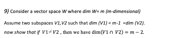 9) Consider a vector space W where dim W= m (m-dimensional) Assume two subspaces V1, V2 such that dim (V1) = m-1 =dim (V2). n