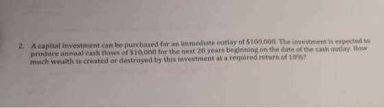 2. A capital investment can be purchased for an immediate outlay of $100,000. The investment is expected to produce annual ca