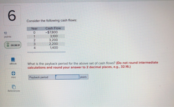 Consider the following cash flows: Year 10 points WN-O Cash Flow -$7,800 3,100 3,200 2,200 1,400 ( 8 00:38:31 eBook What is t