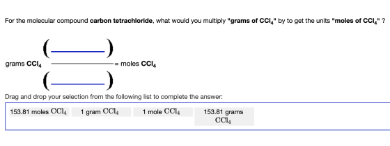 For the molecular compound carbon tetrachloride, what would you multiply grams of CCI, by to get the units moles of CCI,