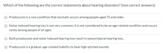 Which of the following are the correct statements about hearing disorders? (two correct answers) Presbycusis is a rare condit