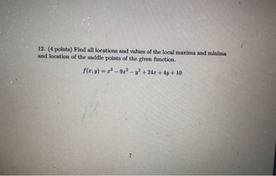 12. (4 points) Find all locations and values of the local maxima and minima and location of the saddle points of the given fu
