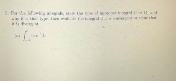 5. For the following integrals, state the type of improper integral (I or II) and why it is that type, then evaluate the inte