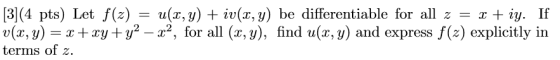 [3](4 pts) Let f(x) = u(x, y) + iv(x,y) be differentiable for all z = x + iy. If v(x, y) = x + xy + y2 – x2, for all (x, y),