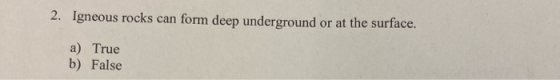 2. Igneous rocks can form deep underground or at the surface. a) True b) False