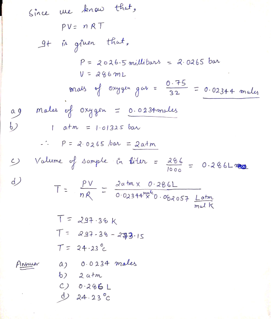 since we know that, PV = nRT It is given that, P=2026.5 millibars = 2.02 65 bar U=286m2 0.75 mals of oxygen gas = 32 = 0.0234