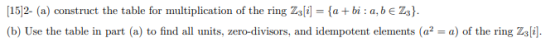 [15]2- (a) construct the table for multiplication of the ring Z3[i] = {a+bi: a, b e Z3}. (b) Use the table in part (a) to fin