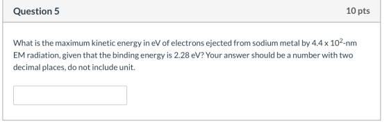 Question 5 10 pts What is the maximum kinetic energy in eV of electrons ejected from sodium metal by 4.4 x 102-nm EM radiatio