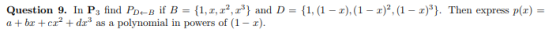 1, , 2,and D polynomial in powers of (1- r) = {1, (1 - x),(1 - x)2, (1 - x)3). Then express p(r) Question 9. In P3 find Pn-B