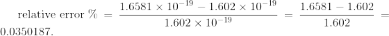 \text{relative error \%} = \frac{1.6581 \times 10^{-19} - 1.602 \times 10^{-19} }{1.602 \times 10^{-19}} = \frac{1.6581 - 1.602}{1.602} = 0.0350187.