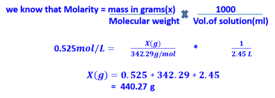 we know that Molarity = mass in grams(x) 1000 Molecular weight“ Vol.of solution(ml) 0.525mol/L= X(g) 342.29g/mol 1 . * 2.45 T