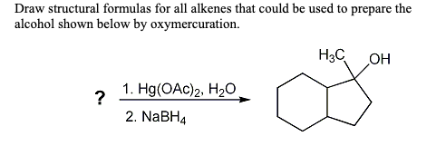 Draw structural formulas for all alkenes that could be used to prepare the alcohol shown below by oxymercuration. H3COH , 1.