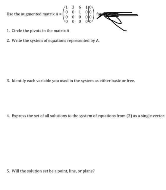 Use the augmented matrix A = 1 3 6 10 0 0 1 olo 0 0 0 0 0 0 0 0 0 0 far 1. Circle the pivots in the matrix A 2. Write the sys