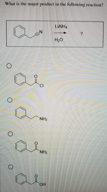 What is the major product in the following reaction? LiAIHA N ? H2O O Quid O NH2 O NH2 O OH