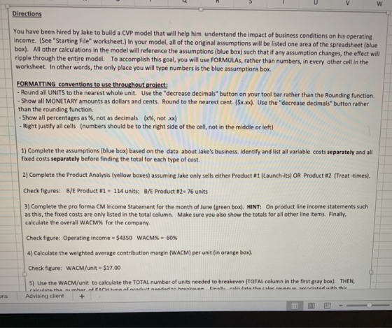 Directions You have been hired by Jake to build a CVP model that will help him understand the impact of business conditions o