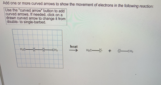 Add one or more curved arrows to show the movement of electrons in the following reaction: Use the curved arrow button to a