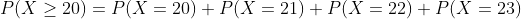P(X \geq 20) = P(X = 20) + P(X =21)+P(X=22)+P(X=23)
