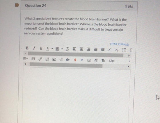 Question 24 3 pts What 3 specialized features create the blood brain barrier? What is the importance of the blood brain barri