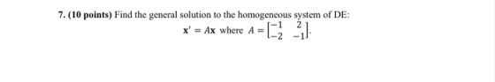 7. (10 points) Find the general solution to the homogeneous system of DE: x = Ax where A = [-2 21