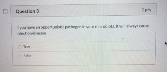 Question 3 1 pts If you have an opportunistic pathogen in your microbiota, it will always cause infection/disease True False