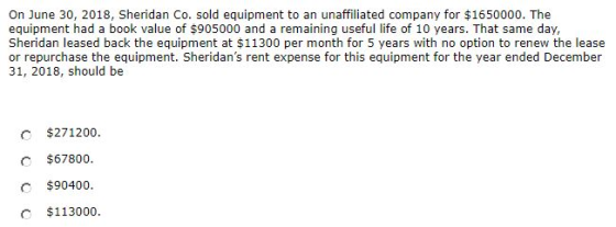 On June 30, 2018, Sheridan Co. sold equipment to an unaffiliated company for $1650000. The equipment had a book value of $905