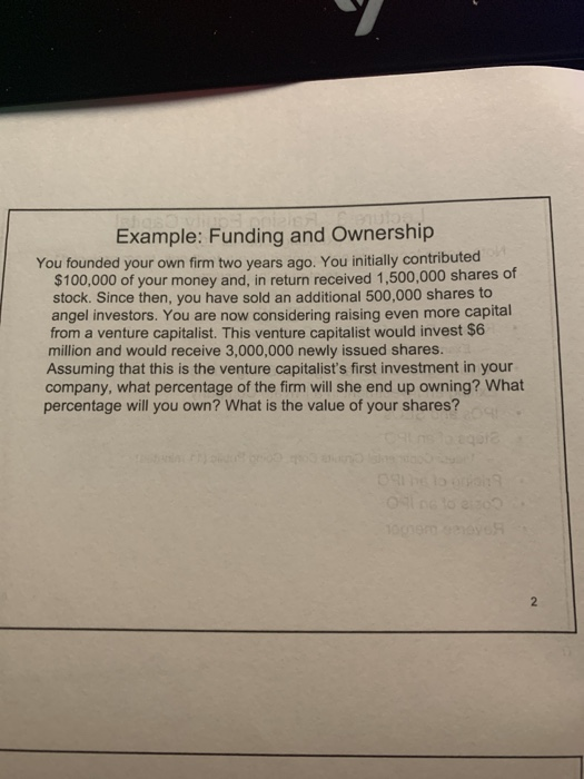 Example: Funding and Ownership You founded your own firm two years ago. You initially contributed $100,000 of your money and,