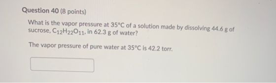 Question 40 (8 points) What is the vapor pressure at 35°C of a solution made by dissolving 44.6.g of sucrose, C12H22011, in 6