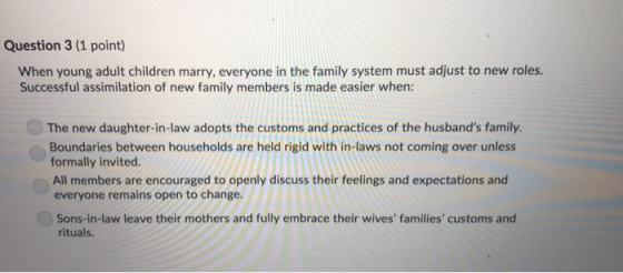 Question 3 (1 point) When young adult children marry, everyone in the family system must adjust to new roles. Successful assi