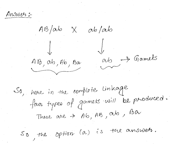 Answer: ABlab x ablab AB, ab, Ab, Ba a b & Gamets So, here in the complete linkage four types of gamets will be produced, The