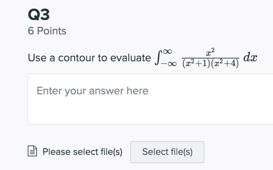 Q3 6 Points x2 Use a contour to evaluate se dx -oo (x2+1)(x2+4) Enter your answer here Please select file(s) Select file(s)
