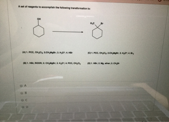 A set of reagents to accomplish the following transformation is: H.C (A) 1. PCC, CH.Cl: 2.CH,MgBr; 3. H,0; 4. HBr (C) 1. PCC,
