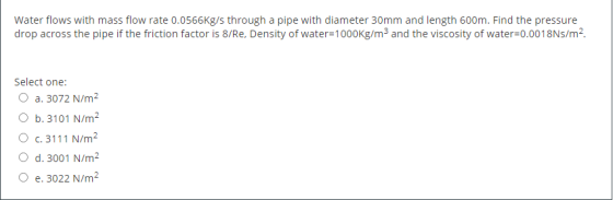 Water flows with mass flow rate 0.0566kg/s through a pipe with diameter 30mm and length 600m. Find the pressure drop across t