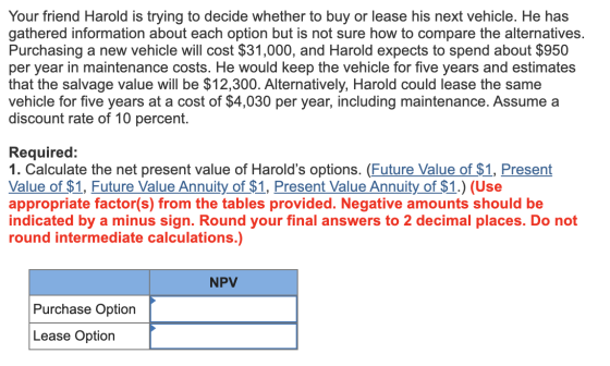 Your friend Harold is trying to decide whether to buy or lease his next vehicle. He has gathered information about each optio