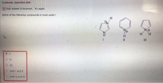 Testbank, Question 068 ] Your answer is incorrect. Try again. Which of the following compounds is most acidic? both I and 11