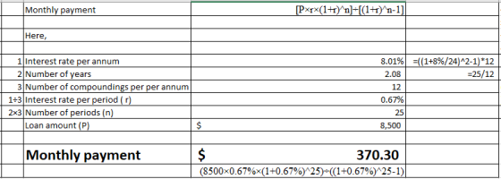 Monthly payment Here, 8.01%) :((1+8%/24)^2-1)*12 -25/12 2 Number of vears 3 Number of compoundings per per annum 12 1+3 Interest rate per period (r) 2x3 Number of periods (n) 25 Loan amount (P) 8,500 Monthly payment $ 370.30 (8500x0.67%x(1+0.67%)125)-(( 1 +0.67%)125-1)