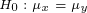 \tiny H_0:\mu_x=\mu_y