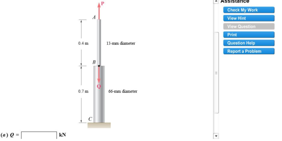 ASsistance Check My Work View Hint View Question Print Question Help Report a Problem 0.4 m 13-mm diameter 0.7 m 66-mm diameter (a) Q - kN