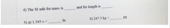 4) The SI unit for mass is ___ and for length is 5) a) 1.345 s = hr b) 247.5 kg pg