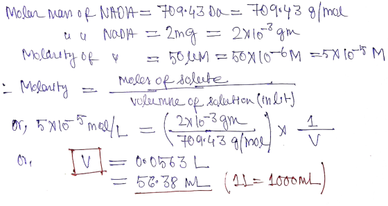 Molar man of NADIA = 709.43 Da = 709.43 g/mol au Nada 2mg = 2x1070 gm Molarity of a = 50 lem 50x10-6M =58165 M . Molanity = m